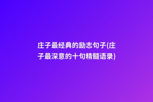 庄子最经典的励志句子(庄子最深意的十句精髓语录)