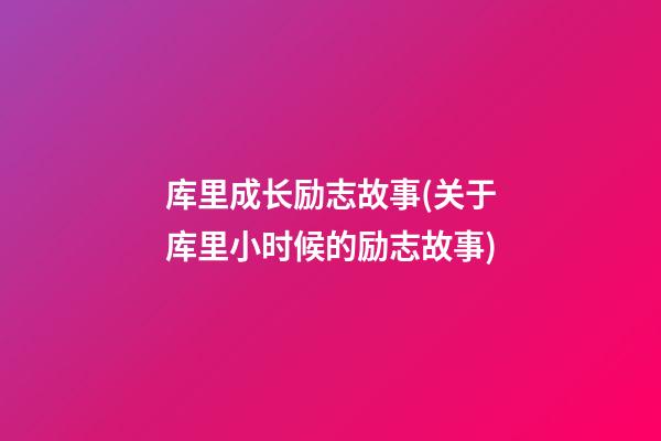 库里成长励志故事(关于库里小时候的励志故事)