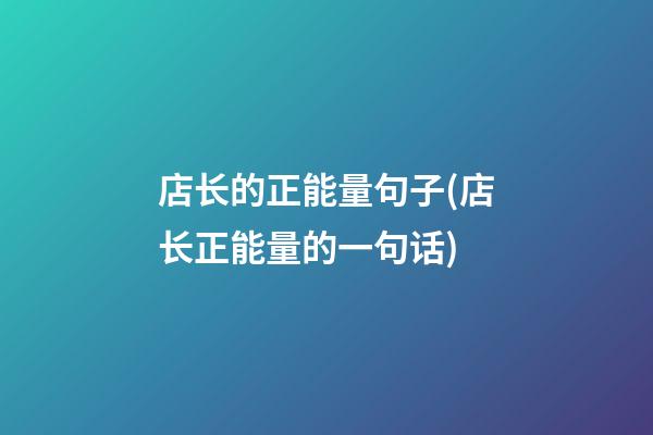 店长的正能量句子(店长正能量的一句话)