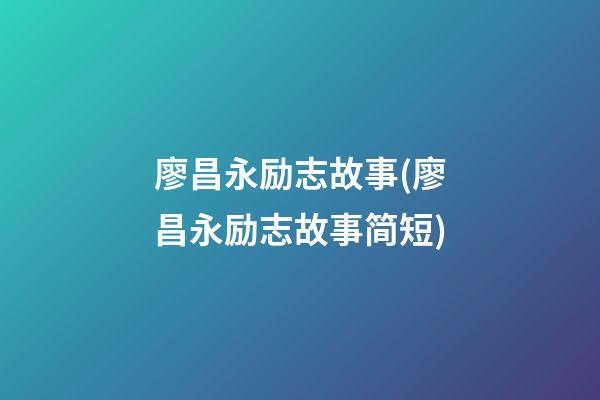 廖昌永励志故事(廖昌永励志故事简短)