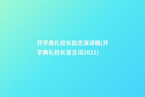 开学典礼校长励志演讲稿(开学典礼校长发言词2021)