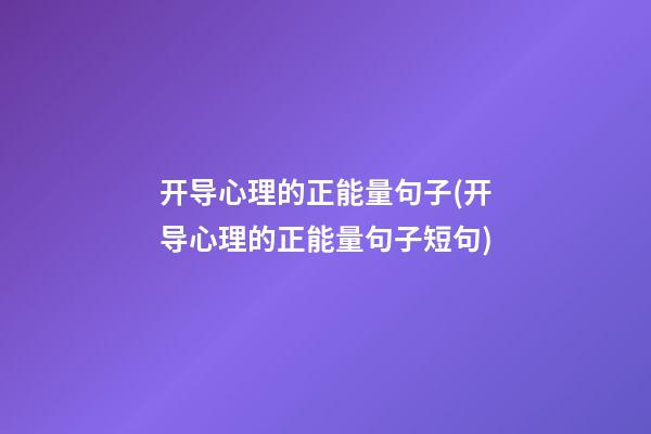 开导心理的正能量句子(开导心理的正能量句子短句)