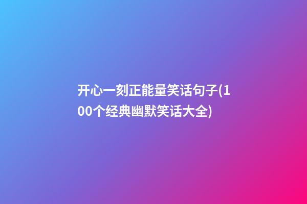 开心一刻正能量笑话句子(100个经典幽默笑话大全)