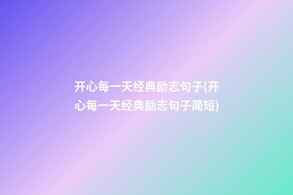 开心每一天经典励志句子(开心每一天经典励志句子简短)