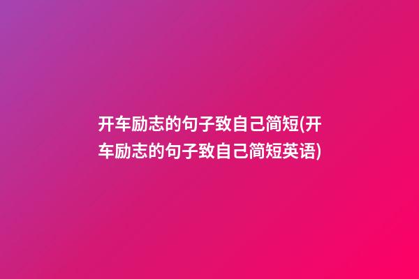 开车励志的句子致自己简短(开车励志的句子致自己简短英语)