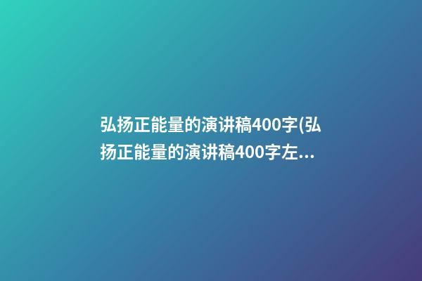 弘扬正能量的演讲稿400字(弘扬正能量的演讲稿400字左右)