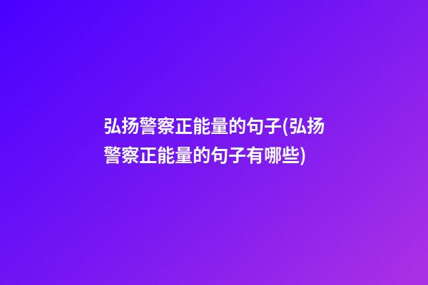 弘扬警察正能量的句子(弘扬警察正能量的句子有哪些)