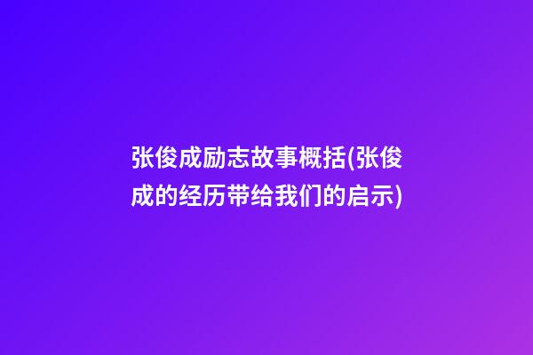 张俊成励志故事概括(张俊成的经历带给我们的启示)