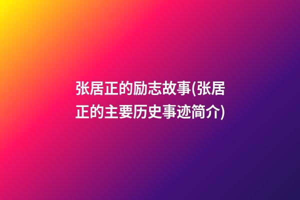 张居正的励志故事(张居正的主要历史事迹简介)