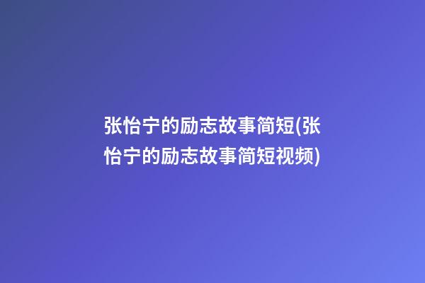 张怡宁的励志故事简短(张怡宁的励志故事简短视频)