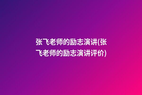 张飞老师的励志演讲(张飞老师的励志演讲评价)