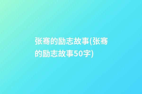 张骞的励志故事(张骞的励志故事50字)