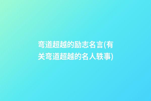 弯道超越的励志名言(有关弯道超越的名人轶事)