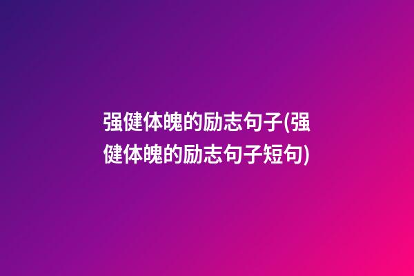 强健体魄的励志句子(强健体魄的励志句子短句)