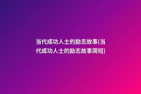 当代成功人士的励志故事(当代成功人士的励志故事简短)