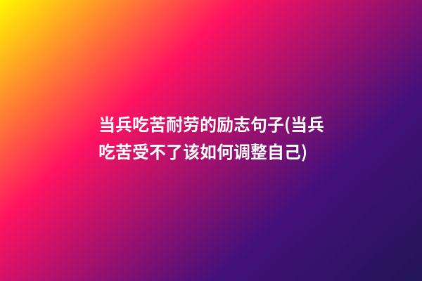 当兵吃苦耐劳的励志句子(当兵吃苦受不了该如何调整自己)