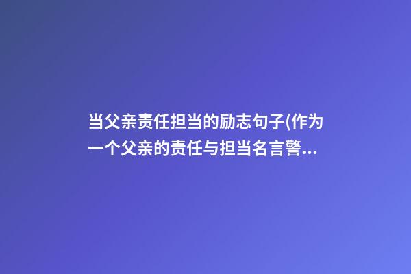 当父亲责任担当的励志句子(作为一个父亲的责任与担当名言警句)