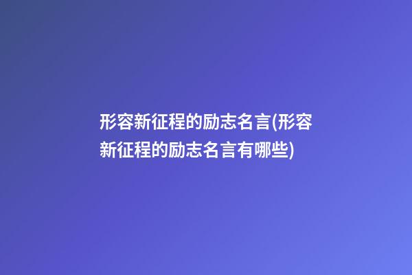 形容新征程的励志名言(形容新征程的励志名言有哪些)