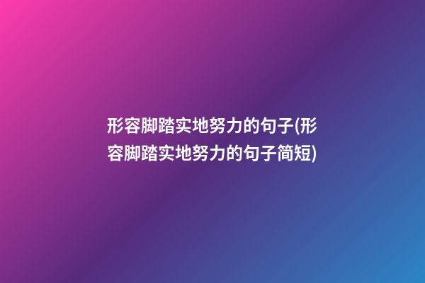 形容脚踏实地努力的句子(形容脚踏实地努力的句子简短)