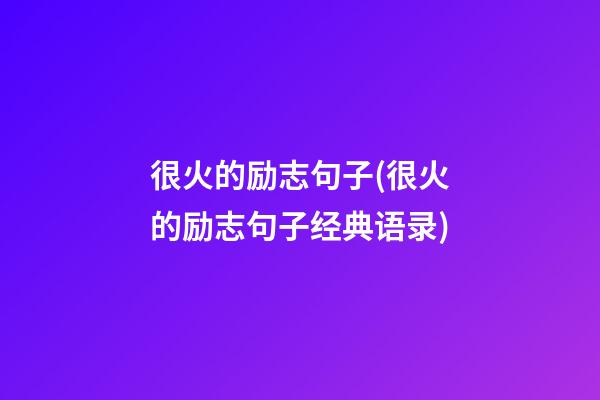 很火的励志句子(很火的励志句子经典语录)