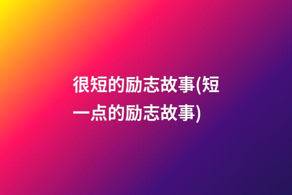 很短的励志故事(短一点的励志故事)