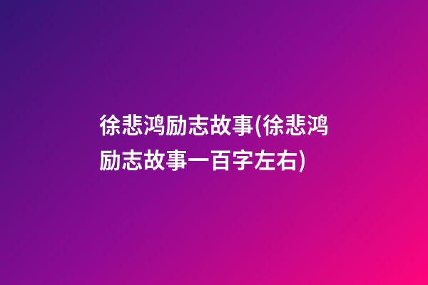 徐悲鸿励志故事(徐悲鸿励志故事一百字左右)