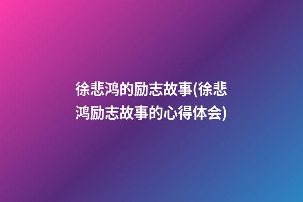 徐悲鸿的励志故事(徐悲鸿励志故事的心得体会)