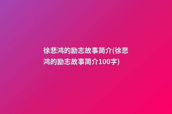 徐悲鸿的励志故事简介(徐悲鸿的励志故事简介100字)