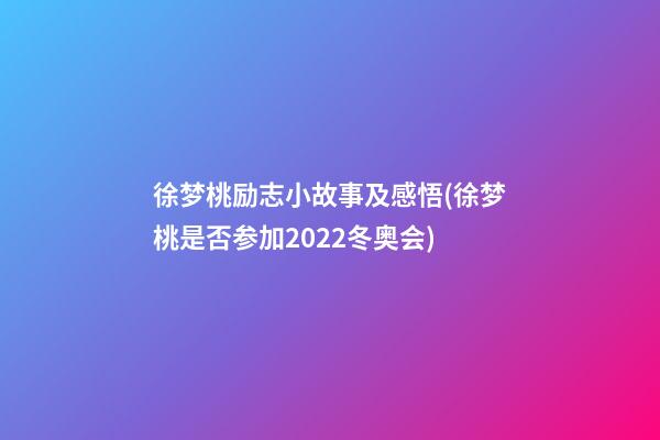 徐梦桃励志小故事及感悟(徐梦桃是否参加2022冬奥会)