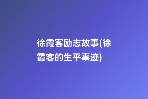 徐霞客励志故事(徐霞客的生平事迹)