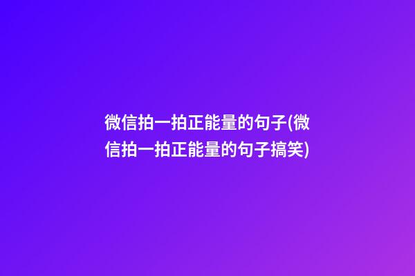 微信拍一拍正能量的句子(微信拍一拍正能量的句子搞笑)