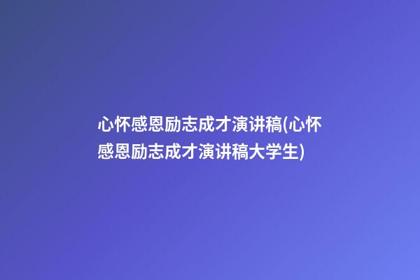 心怀感恩励志成才演讲稿(心怀感恩励志成才演讲稿大学生)