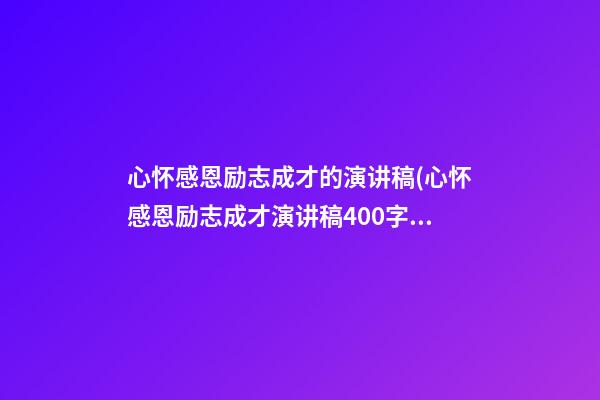 心怀感恩励志成才的演讲稿(心怀感恩励志成才演讲稿400字)