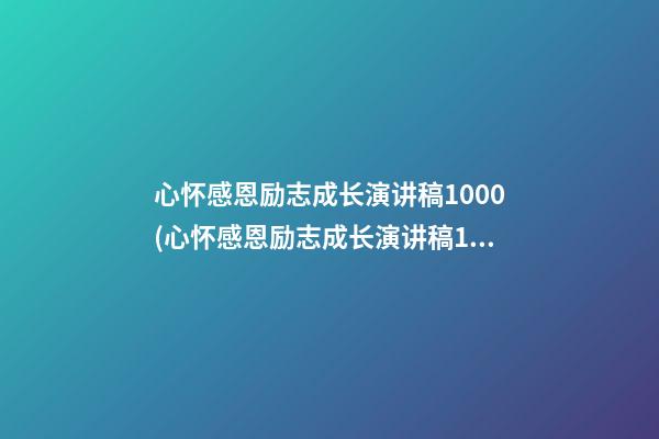 心怀感恩励志成长演讲稿1000(心怀感恩励志成长演讲稿1000字高中)