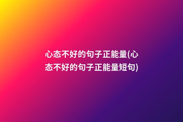 心态不好的句子正能量(心态不好的句子正能量短句)