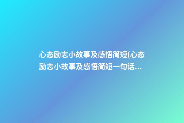 心态励志小故事及感悟简短(心态励志小故事及感悟简短一句话)