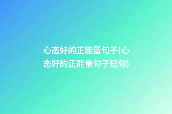 心态好的正能量句子(心态好的正能量句子短句)