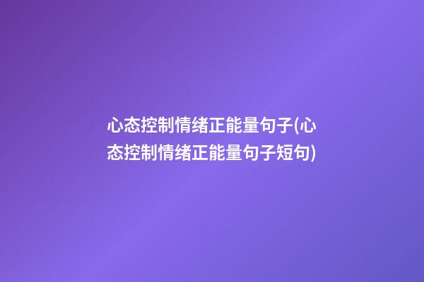 心态控制情绪正能量句子(心态控制情绪正能量句子短句)