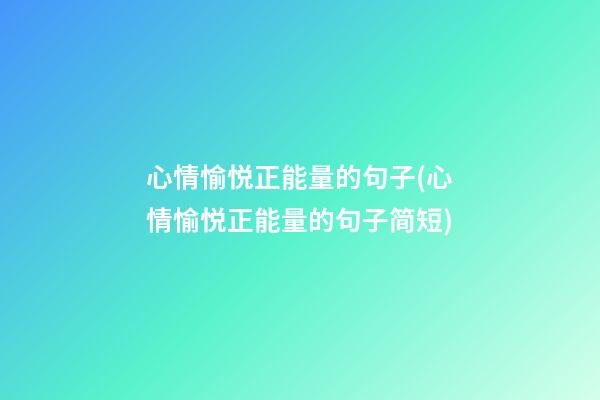 心情愉悦正能量的句子(心情愉悦正能量的句子简短)