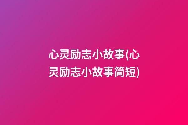 心灵励志小故事(心灵励志小故事简短)