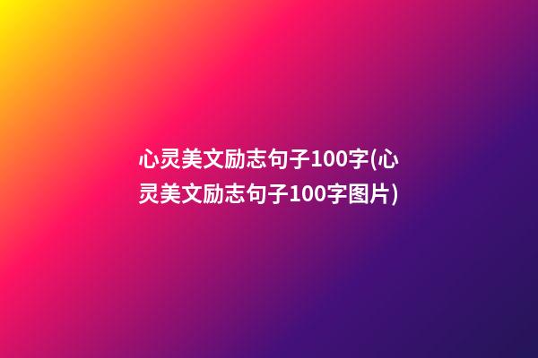 心灵美文励志句子100字(心灵美文励志句子100字图片)