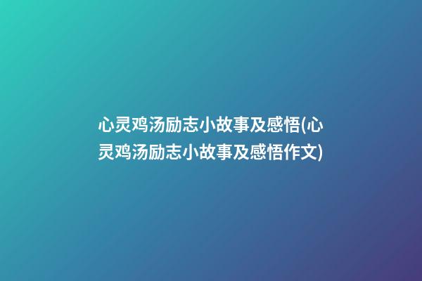 心灵鸡汤励志小故事及感悟(心灵鸡汤励志小故事及感悟作文)