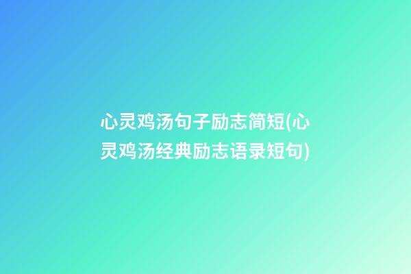 心灵鸡汤句子励志简短(心灵鸡汤经典励志语录短句)