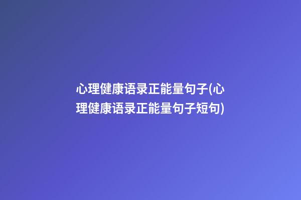 心理健康语录正能量句子(心理健康语录正能量句子短句)