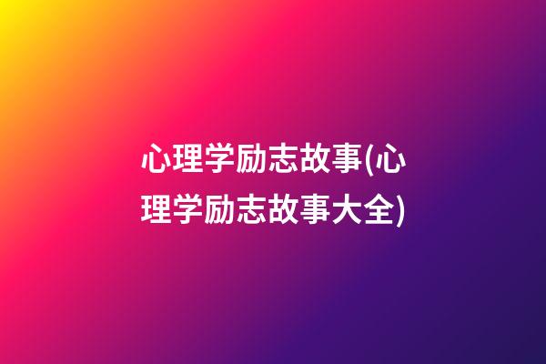 心理学励志故事(心理学励志故事大全)