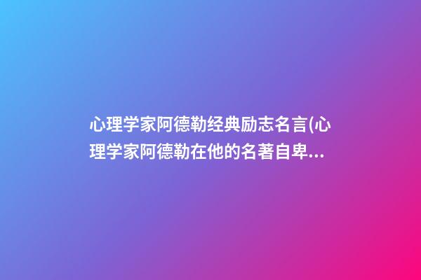 心理学家阿德勒经典励志名言(心理学家阿德勒在他的名著自卑与超越中)