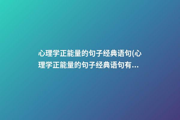 心理学正能量的句子经典语句(心理学正能量的句子经典语句有哪些)