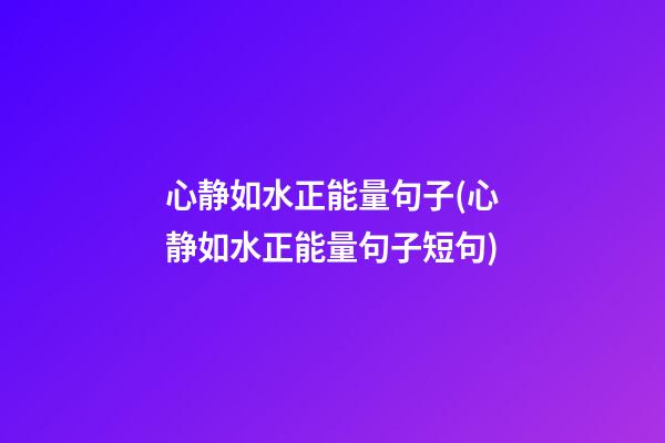 心静如水正能量句子(心静如水正能量句子短句)