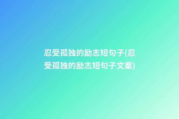 忍受孤独的励志短句子(忍受孤独的励志短句子文案)