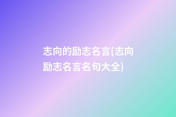 志向的励志名言(志向励志名言名句大全)